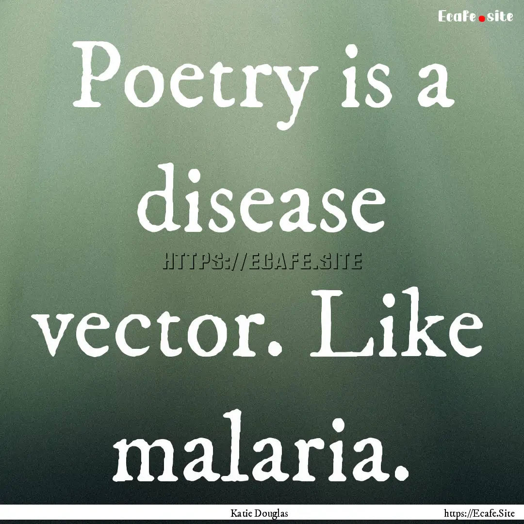 Poetry is a disease vector. Like malaria..... : Quote by Katie Douglas