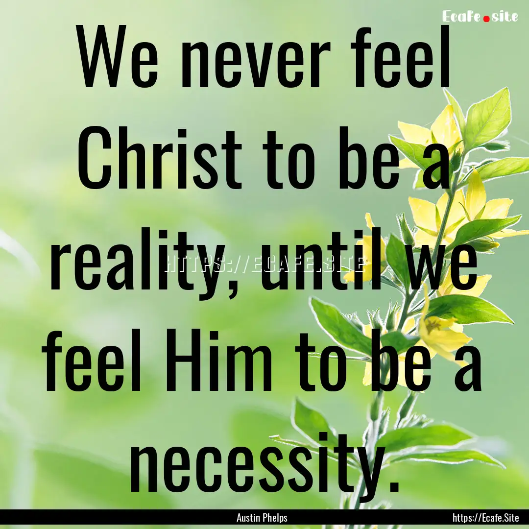 We never feel Christ to be a reality, until.... : Quote by Austin Phelps