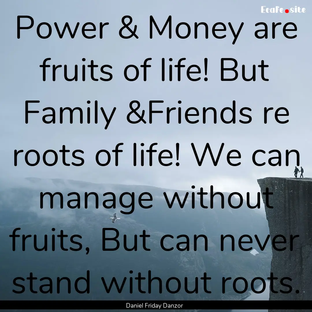 Power & Money are fruits of life! But Family.... : Quote by Daniel Friday Danzor