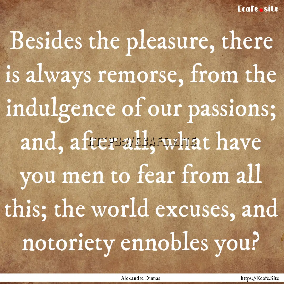 Besides the pleasure, there is always remorse,.... : Quote by Alexandre Dumas