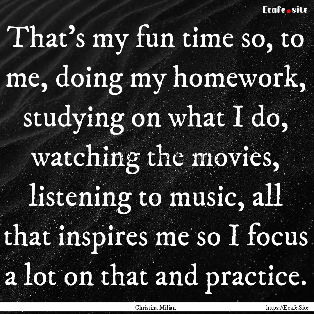 That's my fun time so, to me, doing my homework,.... : Quote by Christina Milian