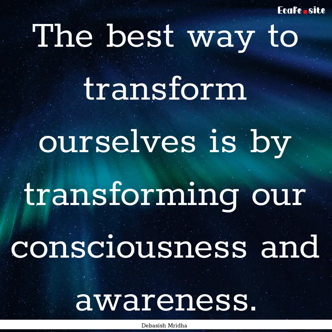 The best way to transform ourselves is by.... : Quote by Debasish Mridha