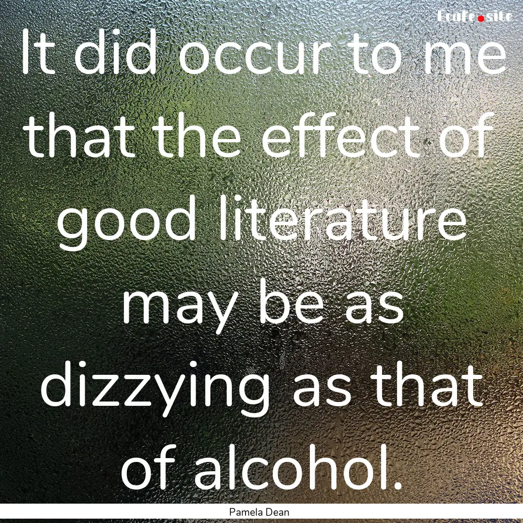 It did occur to me that the effect of good.... : Quote by Pamela Dean