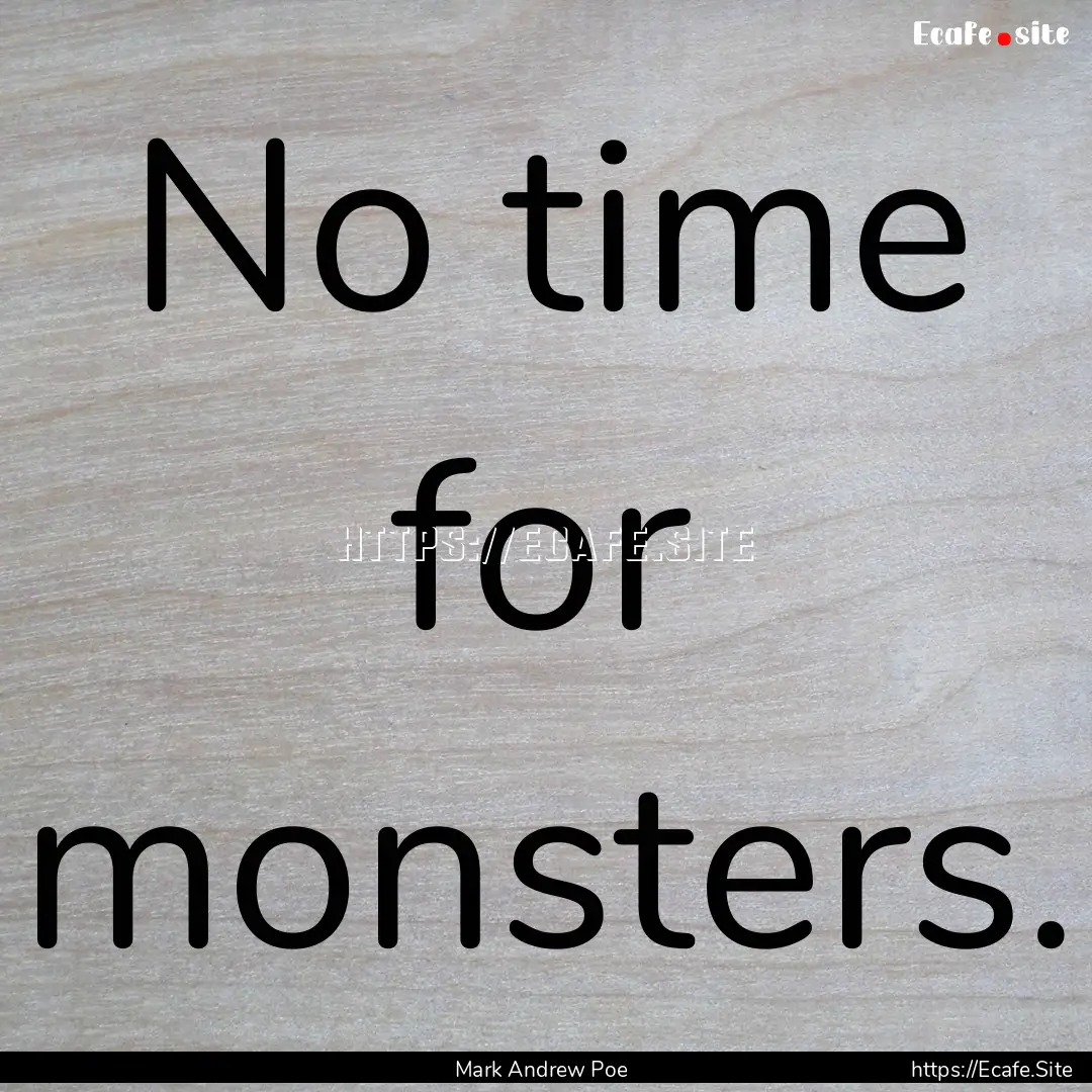 No time for monsters. : Quote by Mark Andrew Poe