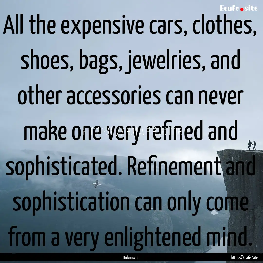 All the expensive cars, clothes, shoes, bags,.... : Quote by Unknown