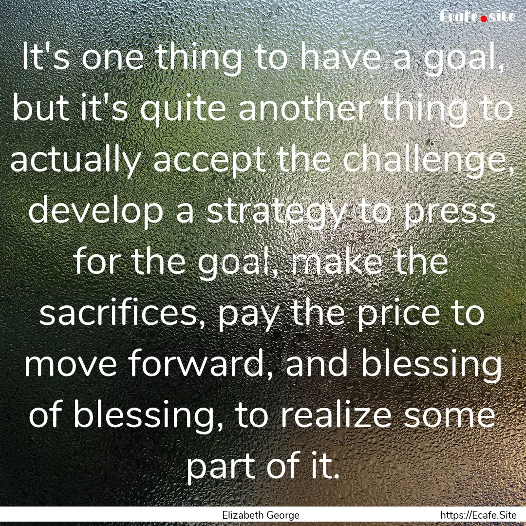 It's one thing to have a goal, but it's quite.... : Quote by Elizabeth George