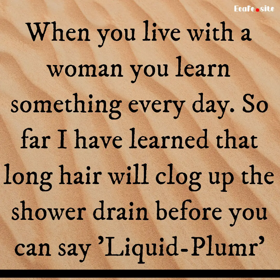 When you live with a woman you learn something.... : Quote by 