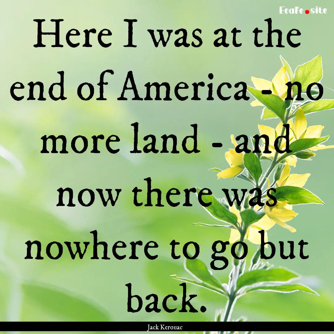 Here I was at the end of America - no more.... : Quote by Jack Kerouac