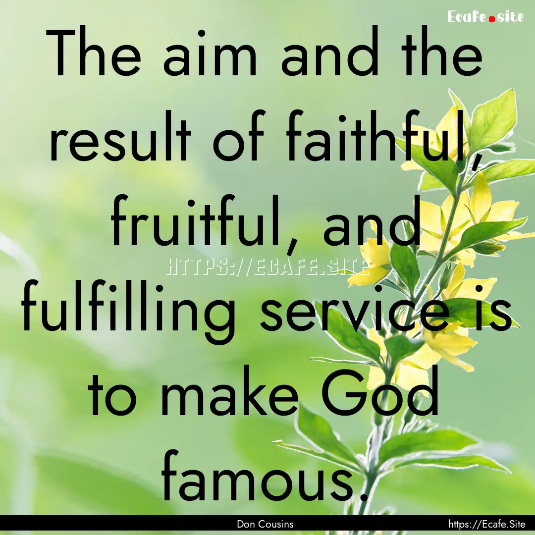 The aim and the result of faithful, fruitful,.... : Quote by Don Cousins