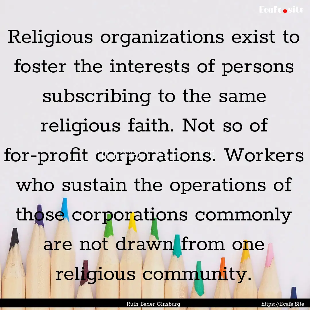 Religious organizations exist to foster the.... : Quote by Ruth Bader Ginsburg