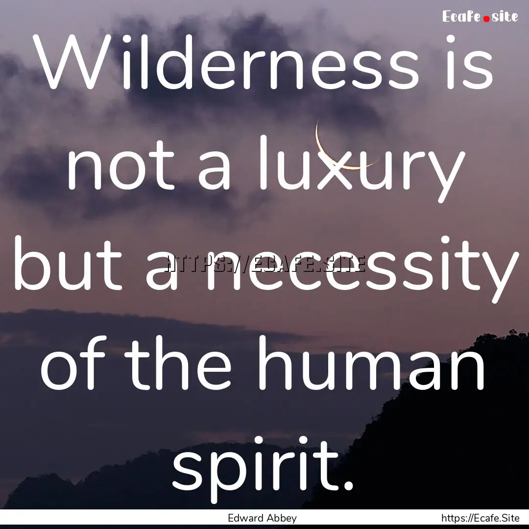 Wilderness is not a luxury but a necessity.... : Quote by Edward Abbey