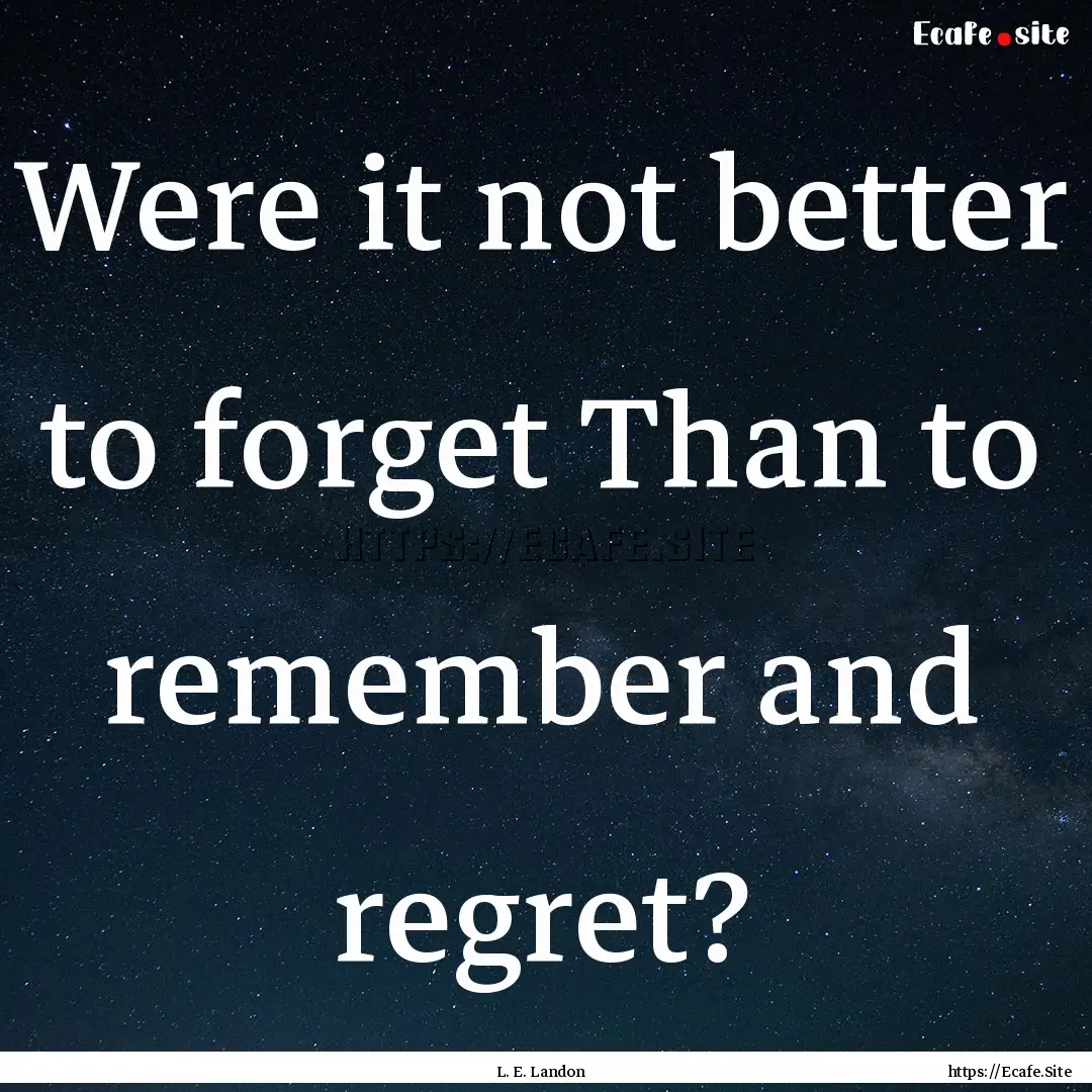 Were it not better to forget Than to remember.... : Quote by L. E. Landon