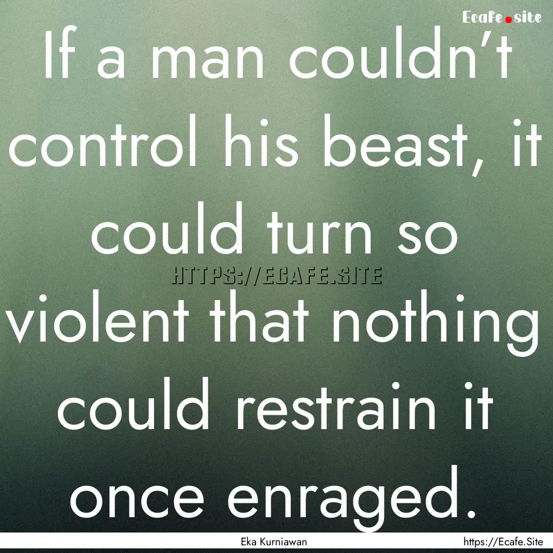 If a man couldn’t control his beast, it.... : Quote by Eka Kurniawan