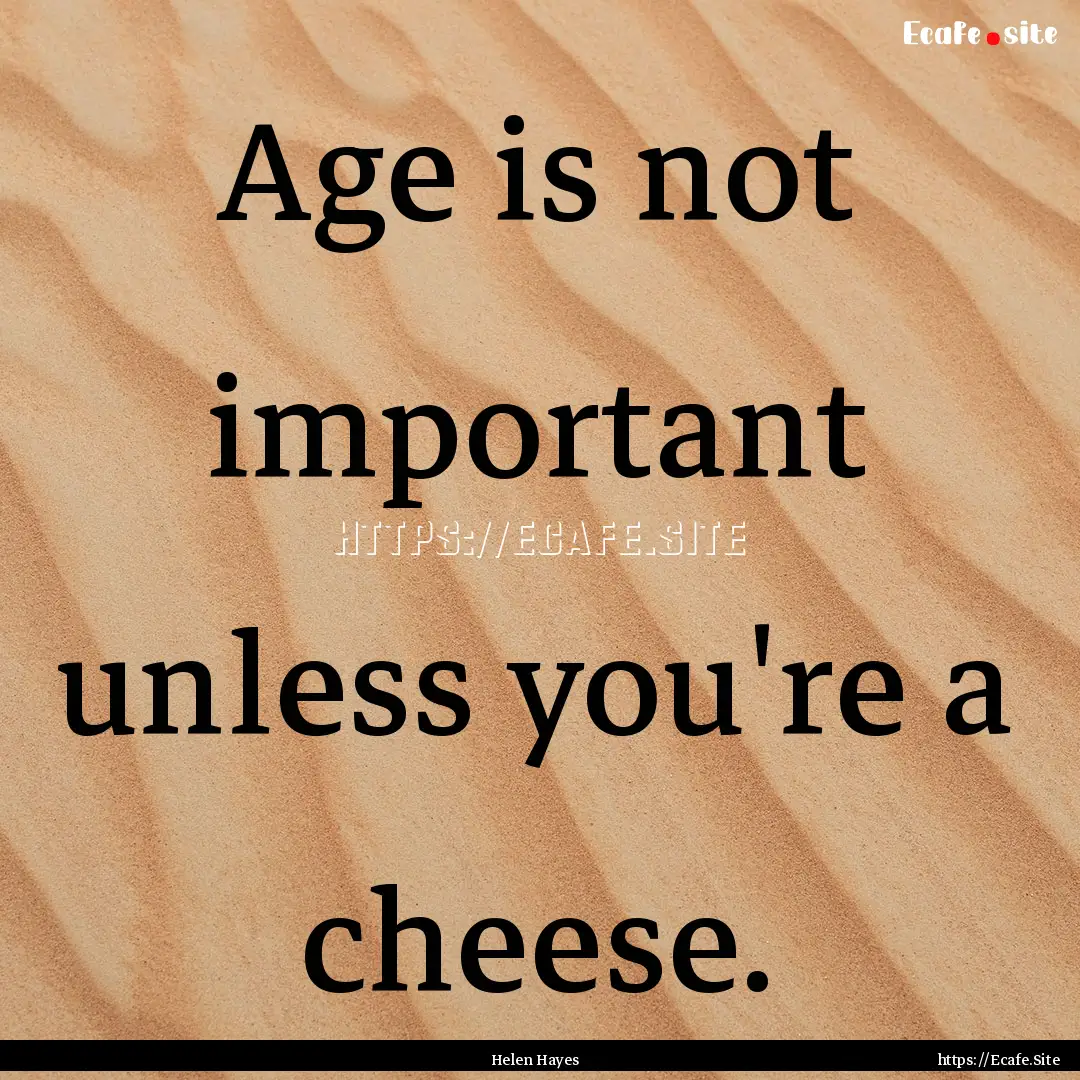 Age is not important unless you're a cheese..... : Quote by Helen Hayes