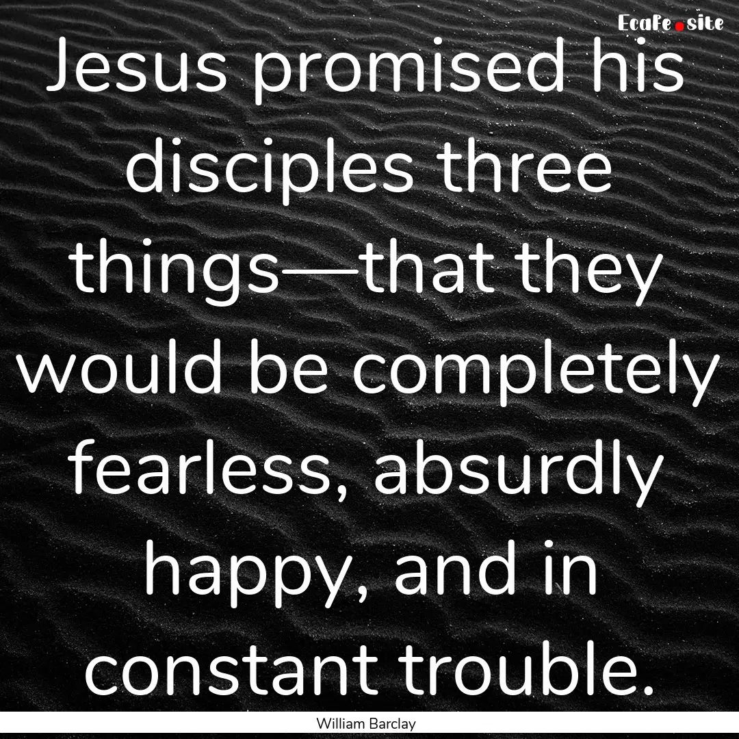 Jesus promised his disciples three things—that.... : Quote by William Barclay