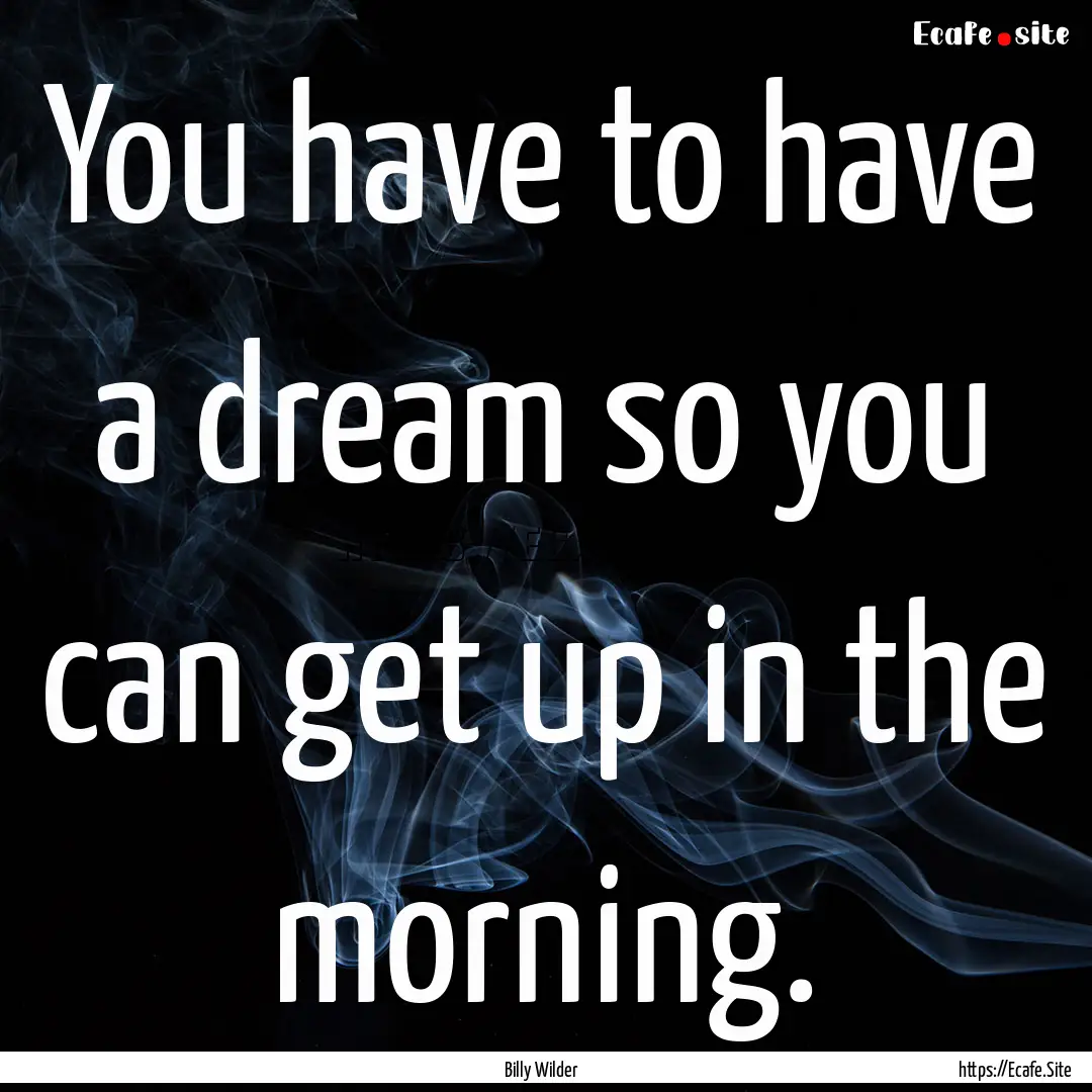 You have to have a dream so you can get up.... : Quote by Billy Wilder