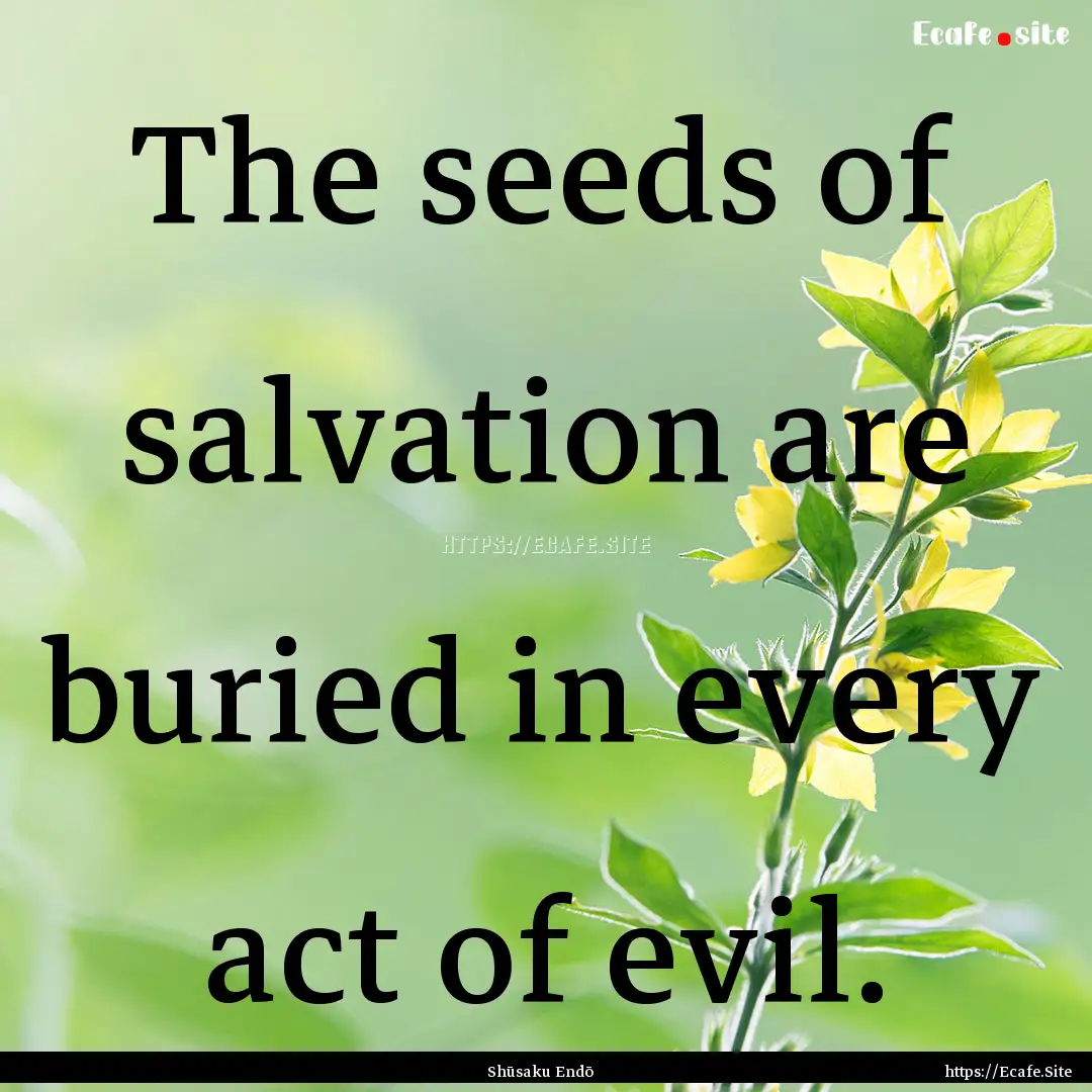 The seeds of salvation are buried in every.... : Quote by Shūsaku Endō