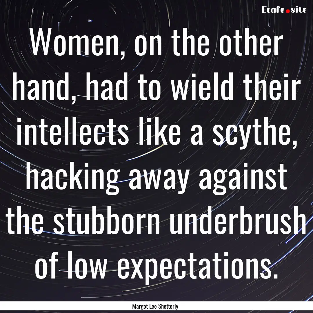 Women, on the other hand, had to wield their.... : Quote by Margot Lee Shetterly