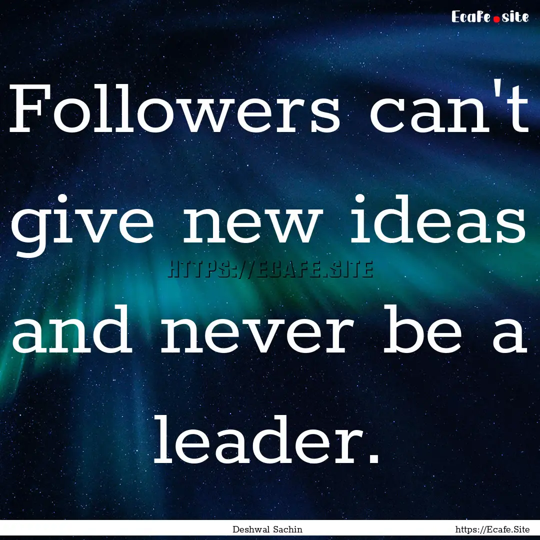 Followers can't give new ideas and never.... : Quote by Deshwal Sachin