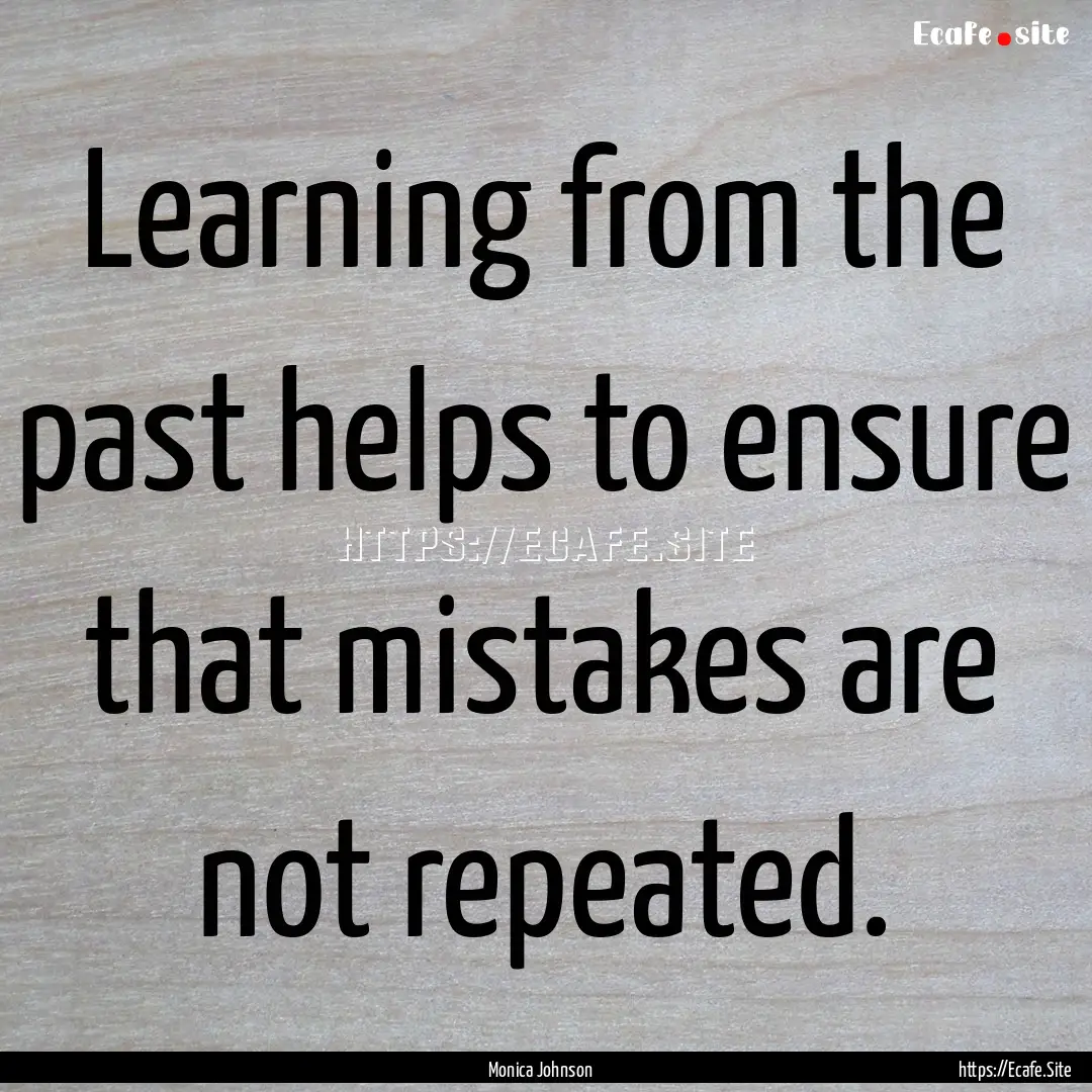 Learning from the past helps to ensure that.... : Quote by Monica Johnson