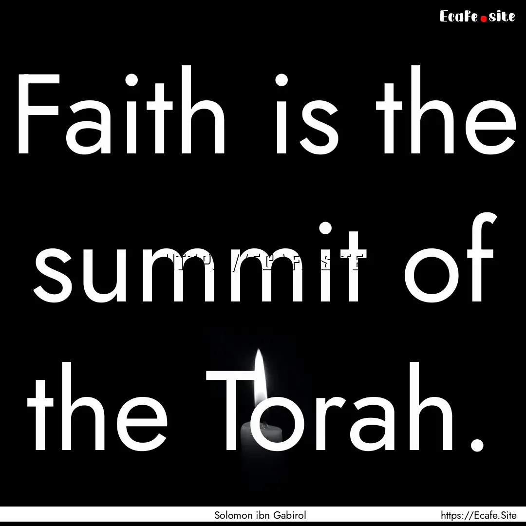 Faith is the summit of the Torah. : Quote by Solomon ibn Gabirol