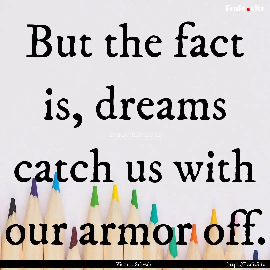 But the fact is, dreams catch us with our.... : Quote by Victoria Schwab