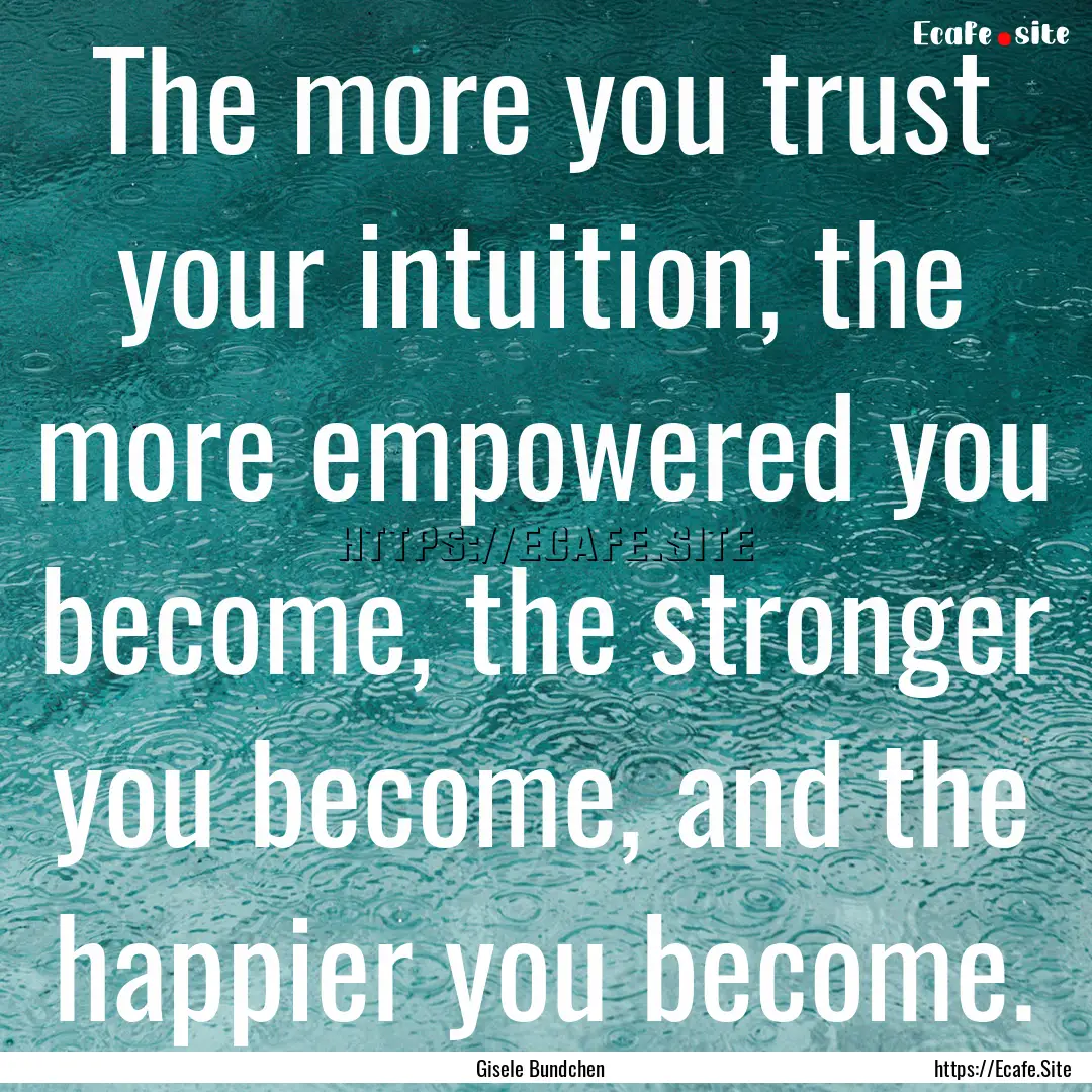 The more you trust your intuition, the more.... : Quote by Gisele Bundchen