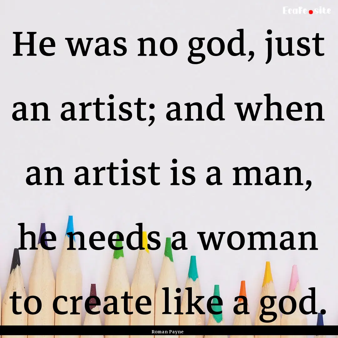 He was no god, just an artist; and when an.... : Quote by Roman Payne