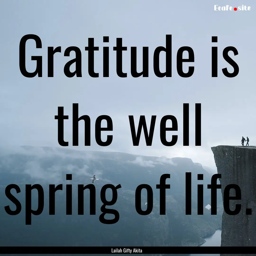 Gratitude is the well spring of life. : Quote by Lailah Gifty Akita