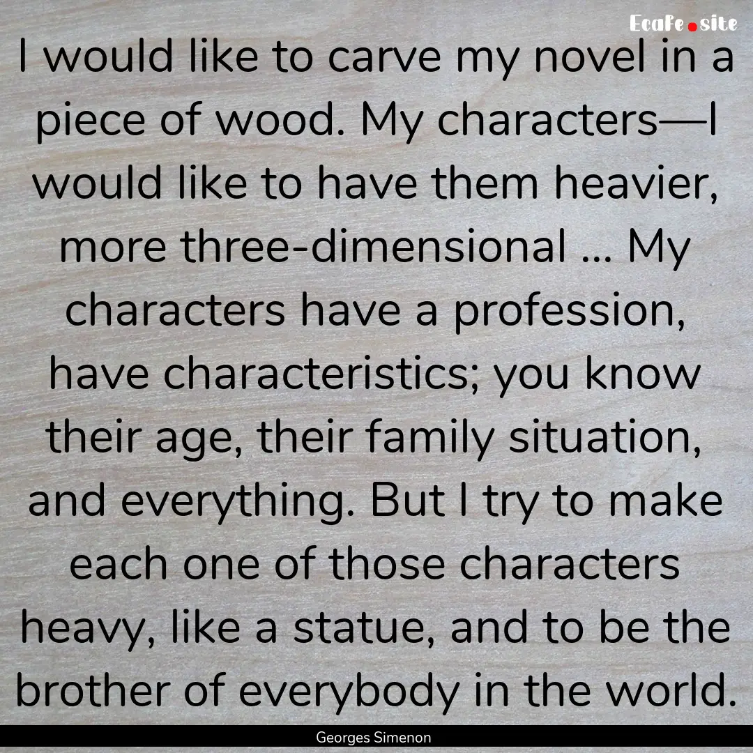 I would like to carve my novel in a piece.... : Quote by Georges Simenon