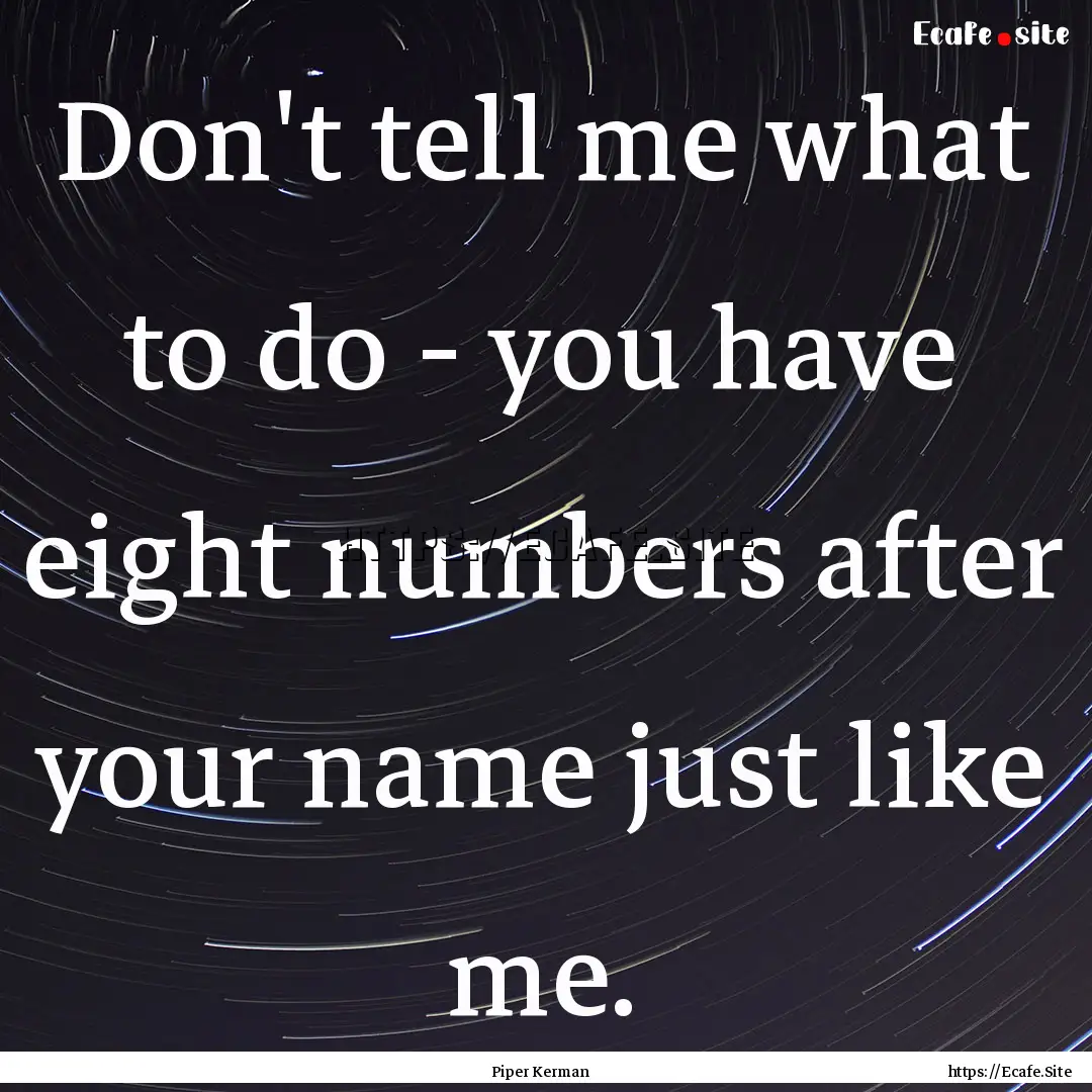 Don't tell me what to do - you have eight.... : Quote by Piper Kerman