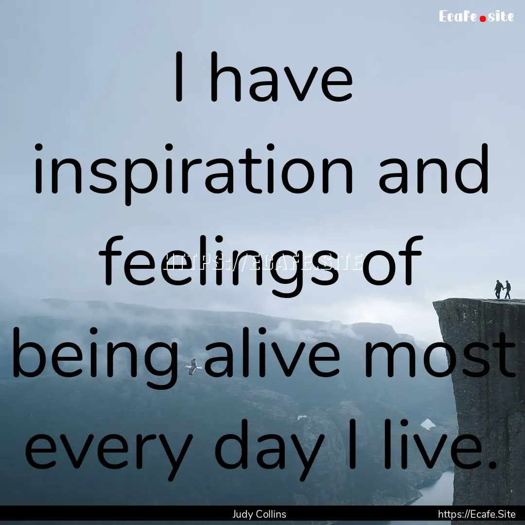 I have inspiration and feelings of being.... : Quote by Judy Collins