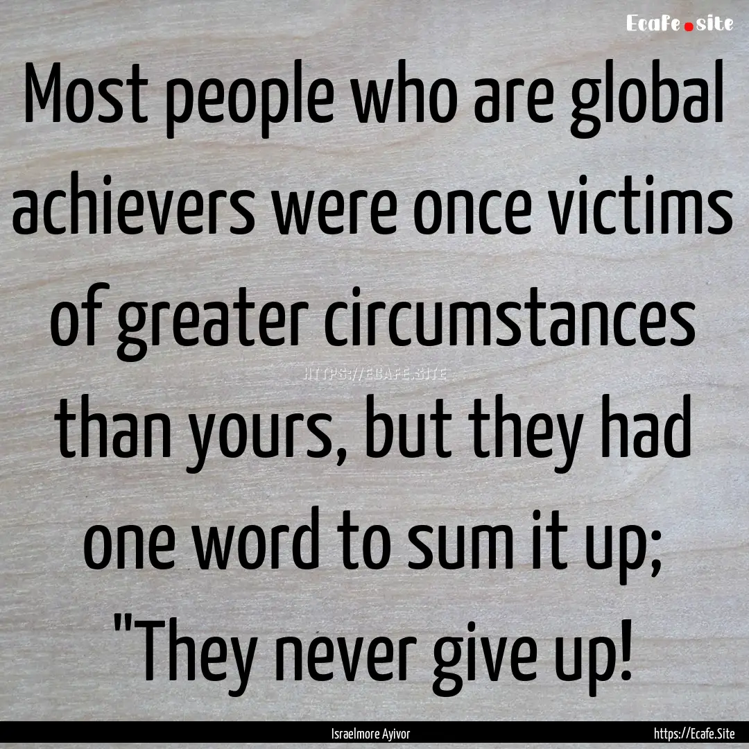 Most people who are global achievers were.... : Quote by Israelmore Ayivor