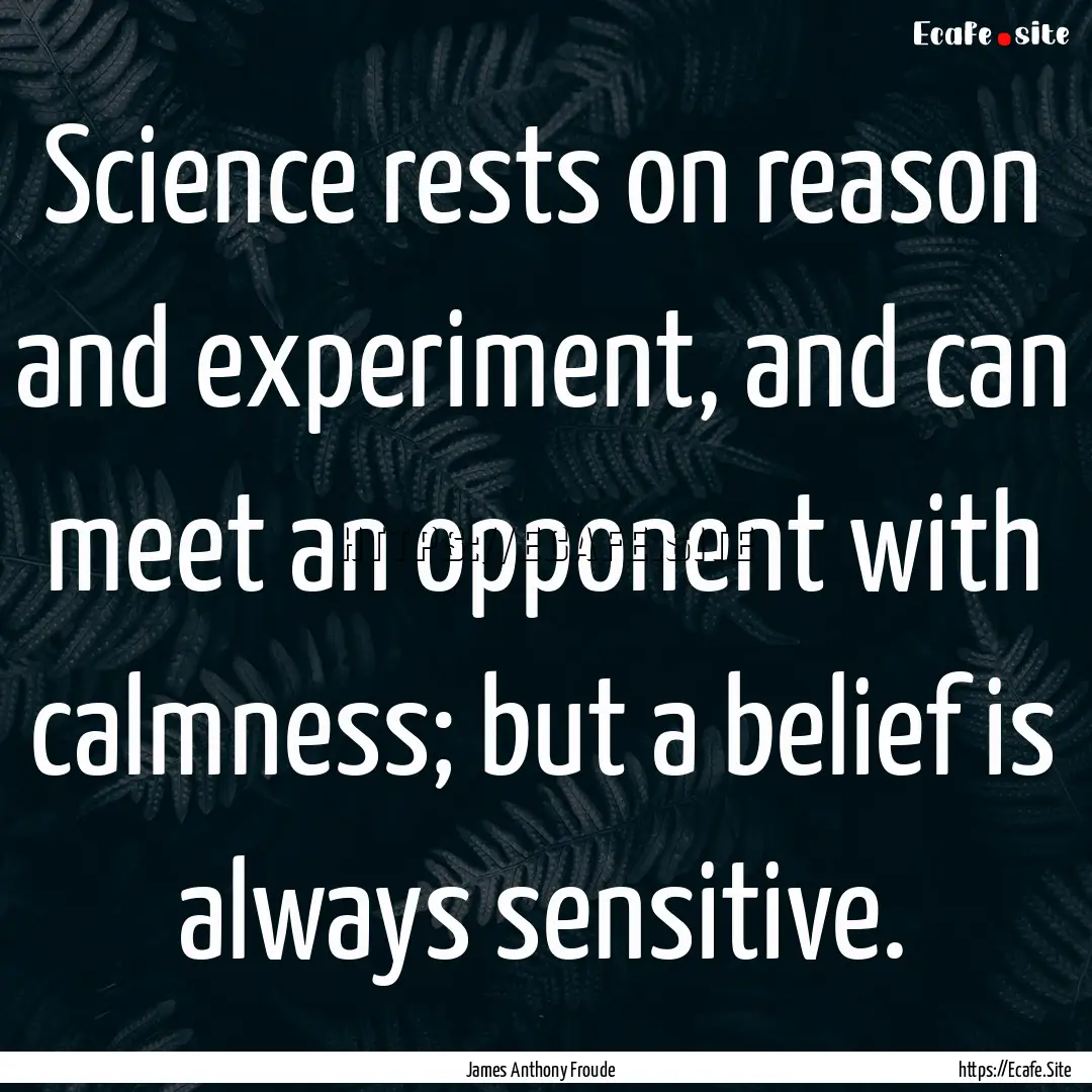 Science rests on reason and experiment, and.... : Quote by James Anthony Froude