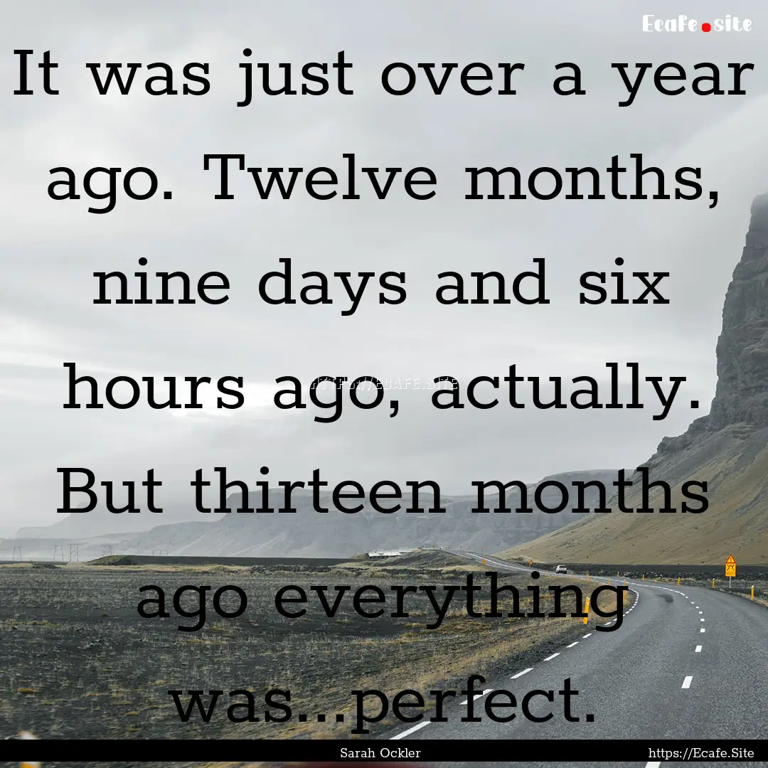 It was just over a year ago. Twelve months,.... : Quote by Sarah Ockler