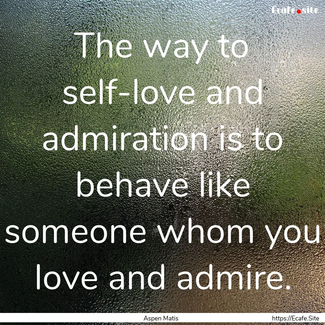 The way to self-love and admiration is to.... : Quote by Aspen Matis