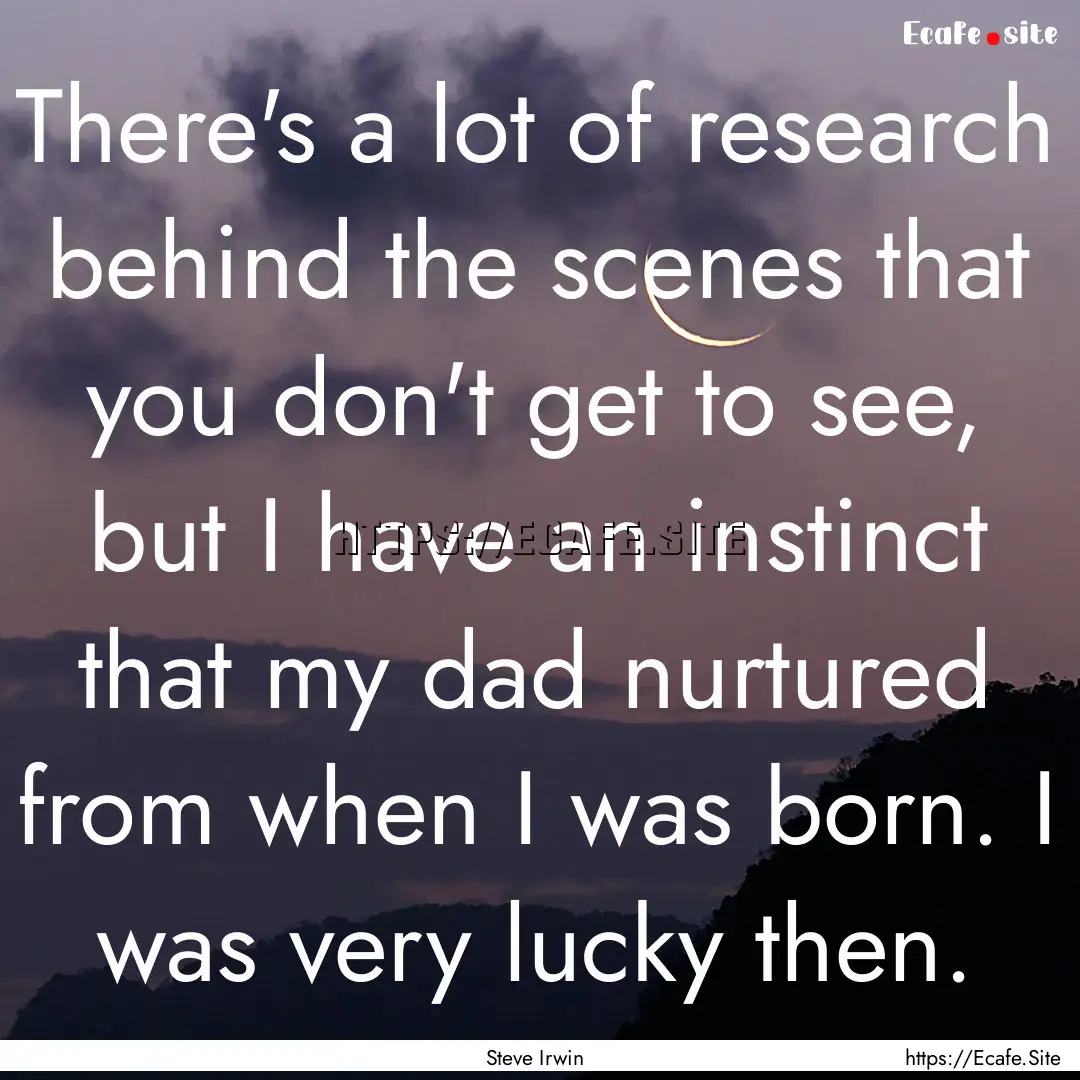 There's a lot of research behind the scenes.... : Quote by Steve Irwin