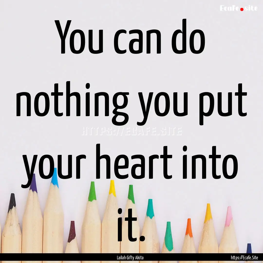 You can do nothing you put your heart into.... : Quote by Lailah Gifty Akita