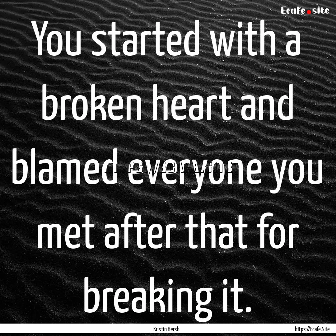 You started with a broken heart and blamed.... : Quote by Kristin Hersh