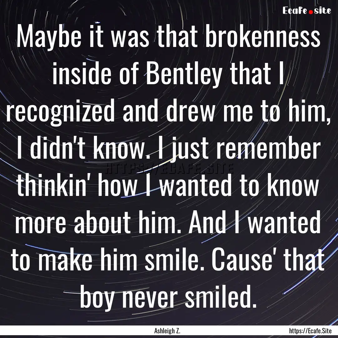 Maybe it was that brokenness inside of Bentley.... : Quote by Ashleigh Z.