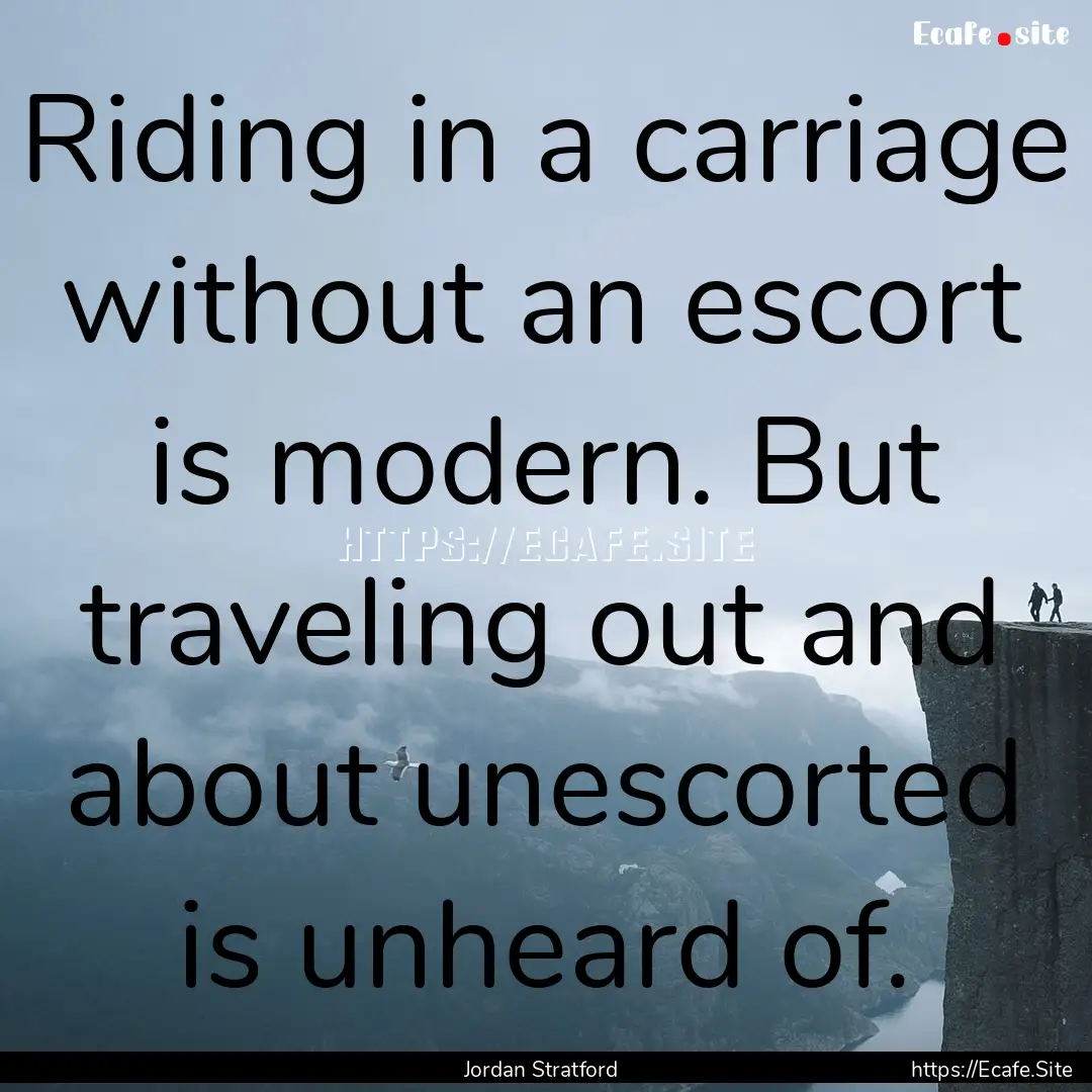 Riding in a carriage without an escort is.... : Quote by Jordan Stratford