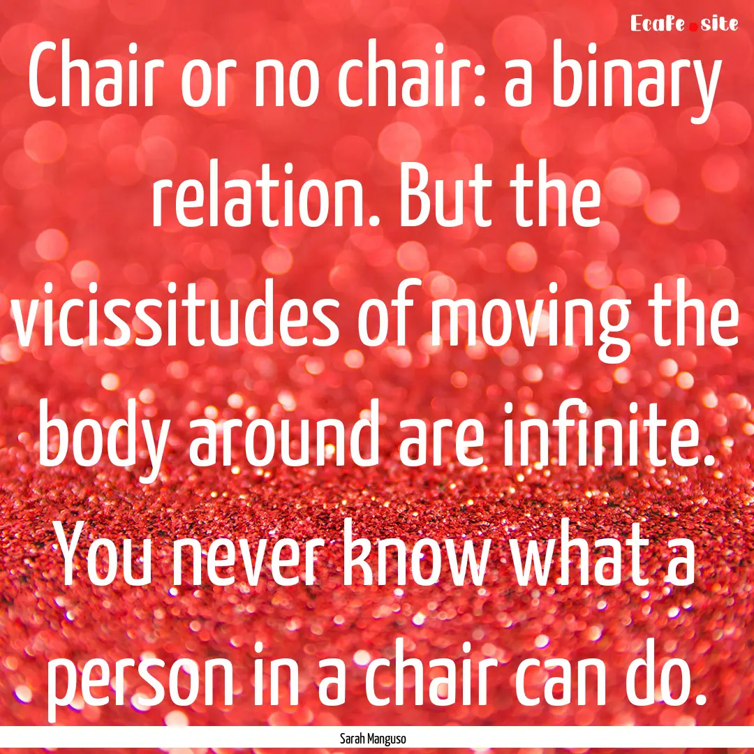 Chair or no chair: a binary relation. But.... : Quote by Sarah Manguso