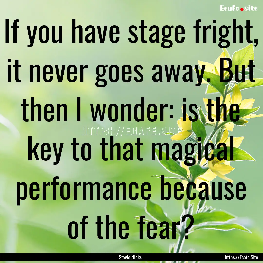 If you have stage fright, it never goes away..... : Quote by Stevie Nicks