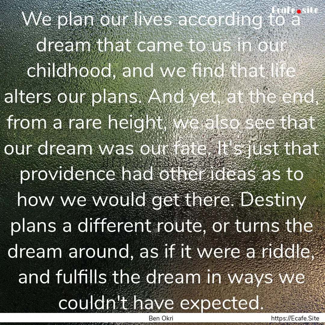 We plan our lives according to a dream that.... : Quote by Ben Okri