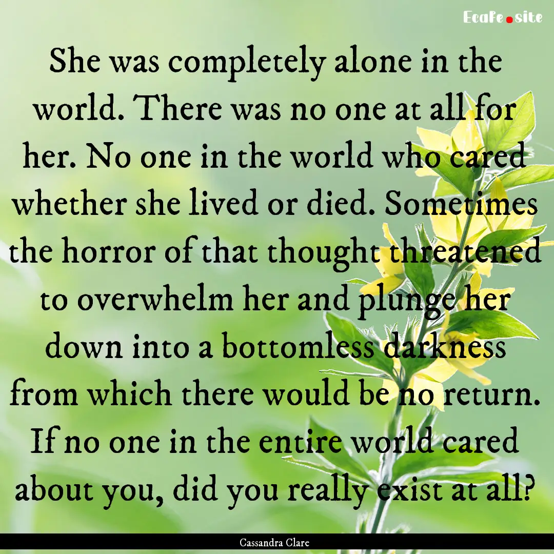 She was completely alone in the world. There.... : Quote by Cassandra Clare