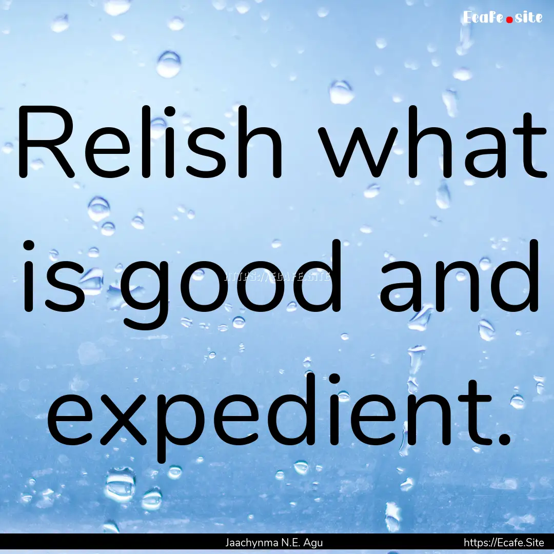 Relish what is good and expedient. : Quote by Jaachynma N.E. Agu