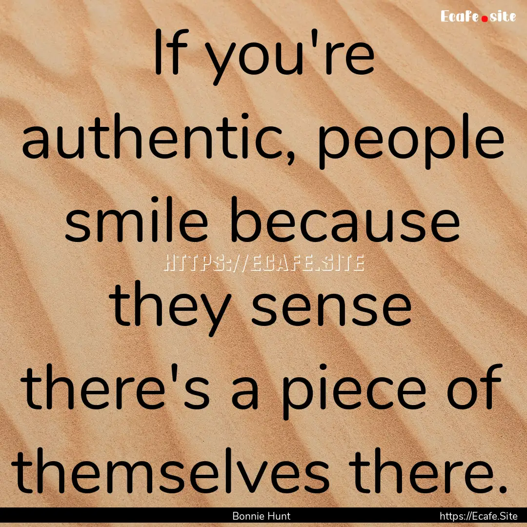 If you're authentic, people smile because.... : Quote by Bonnie Hunt