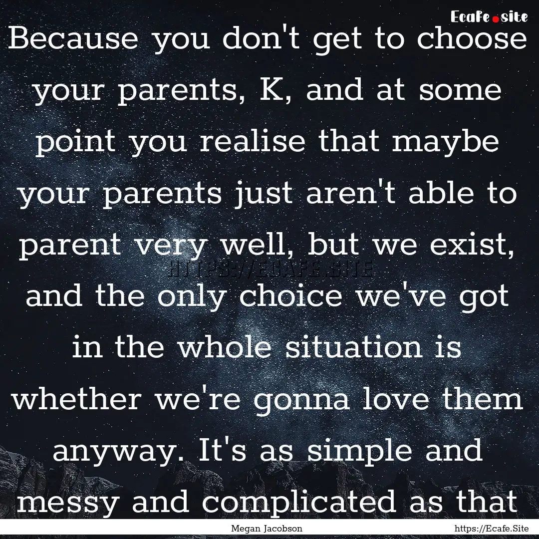 Because you don't get to choose your parents,.... : Quote by Megan Jacobson