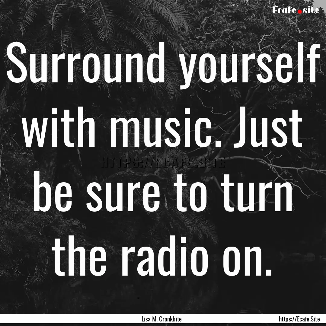 Surround yourself with music. Just be sure.... : Quote by Lisa M. Cronkhite