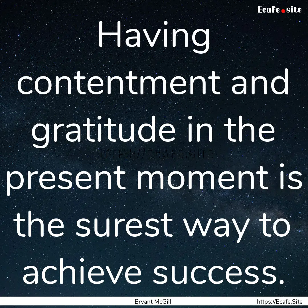 Having contentment and gratitude in the present.... : Quote by Bryant McGill